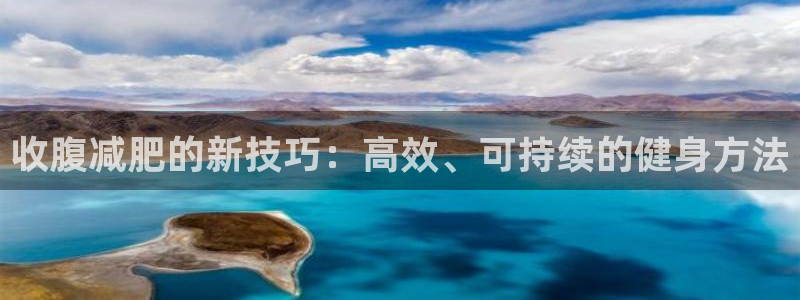 海南意昂体育4发展怎么样:收腹减肥的新技巧:高效、可持续的健